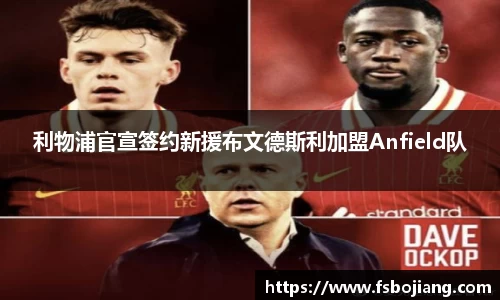 利物浦官宣签约新援布文德斯利加盟Anfield队