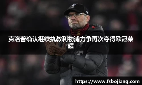 克洛普确认继续执教利物浦力争再次夺得欧冠荣耀